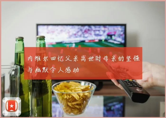内维尔回忆父亲离世时母亲的坚强与幽默令人感动
