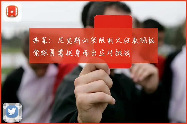 弗莱：尼克斯必须限制文班表现板凳球员需挺身而出应对挑战