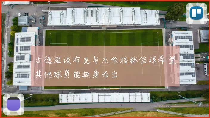 古德温谈布克与杰伦格林伤退希望其他球员能挺身而出