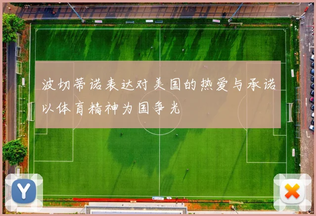 波切蒂诺表达对美国的热爱与承诺以体育精神为国争光