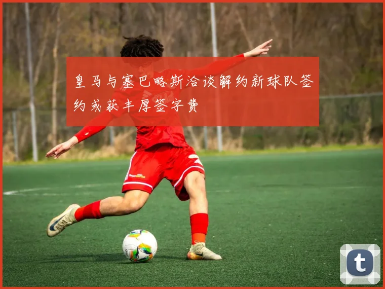皇马与塞巴略斯洽谈解约新球队签约或获丰厚签字费